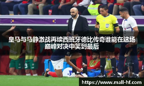 皇马与马静激战再续西班牙德比传奇谁能在这场巅峰对决中笑到最后